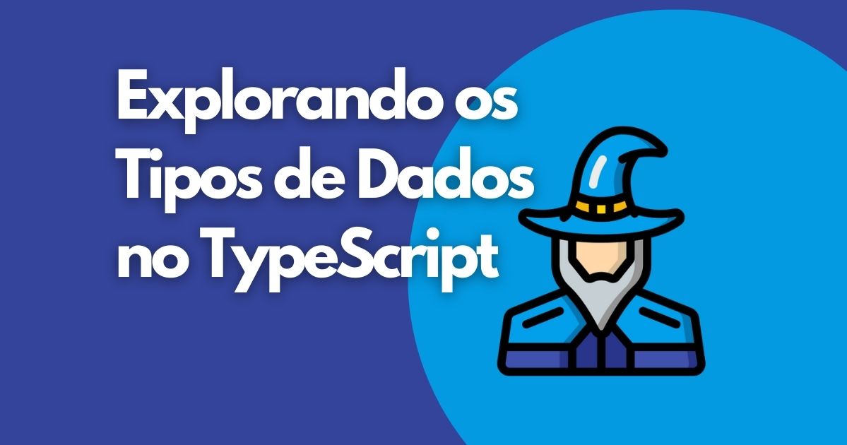 Desvendando os Mistérios dos Tipos de Dados no TypeScript: Um Guia Completo